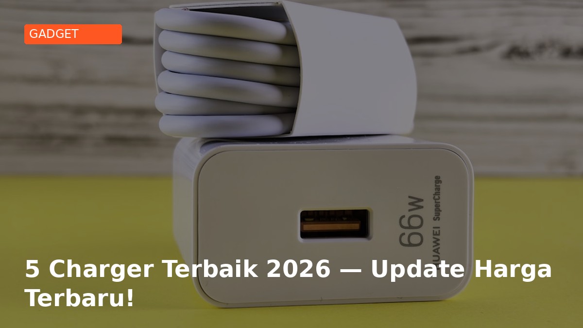 5 Charger Terbaik 2026 — Update Harga Terbaru!
