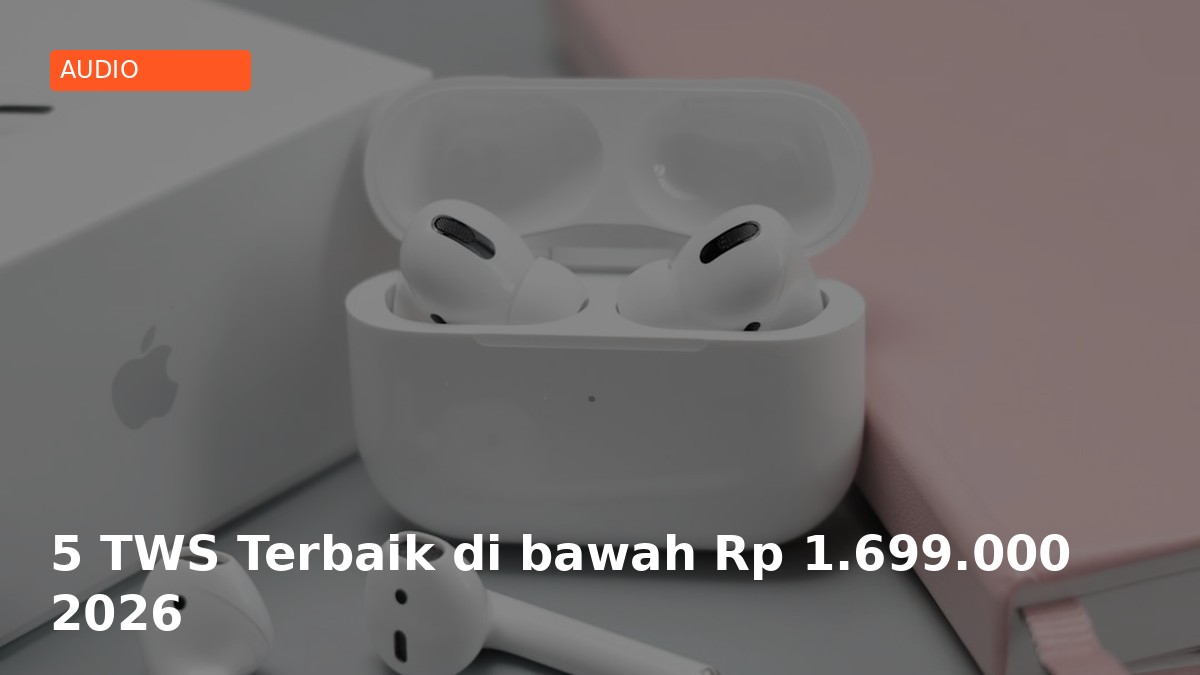 5 TWS Terbaik di bawah Rp 1.699.000 2026