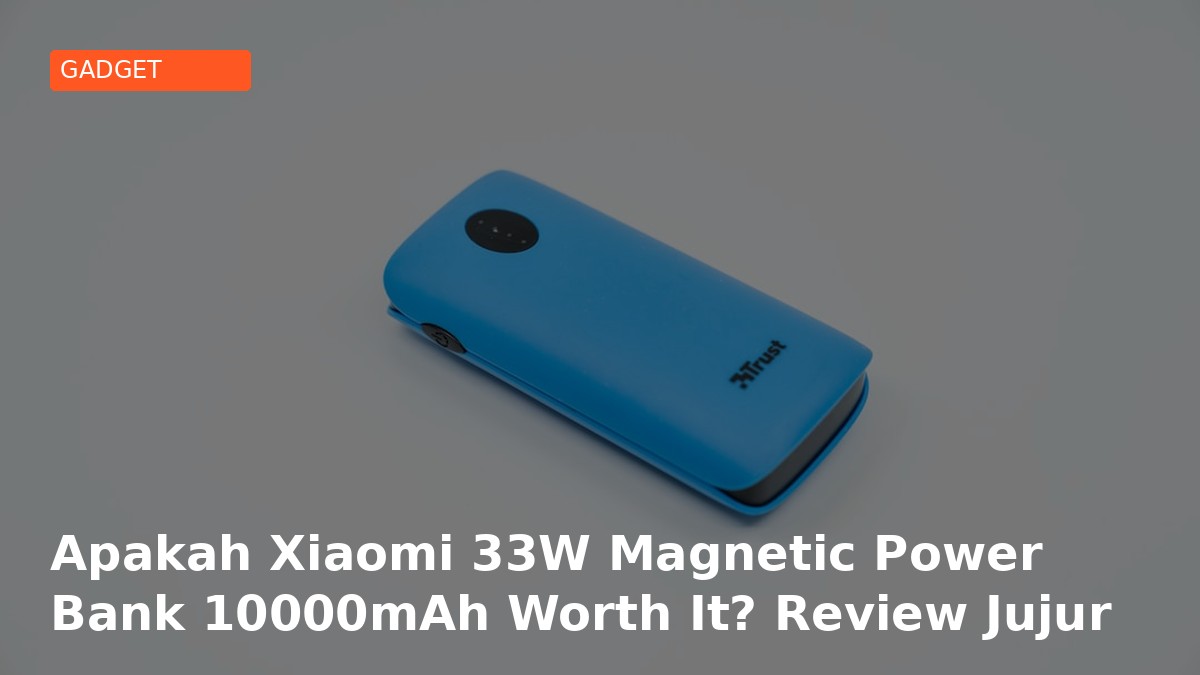 Apakah Xiaomi 33W Magnetic Power Bank 10000mAh Worth It? Review Jujur 2026