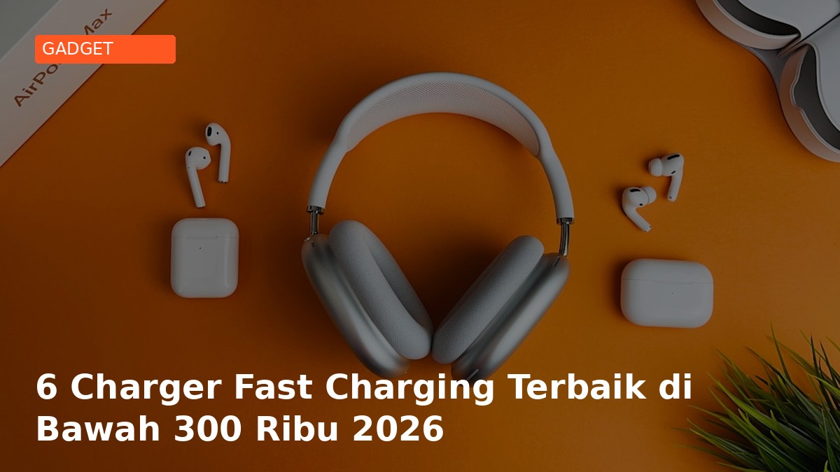 6 Charger Fast Charging Terbaik di Bawah 300 Ribu 2026