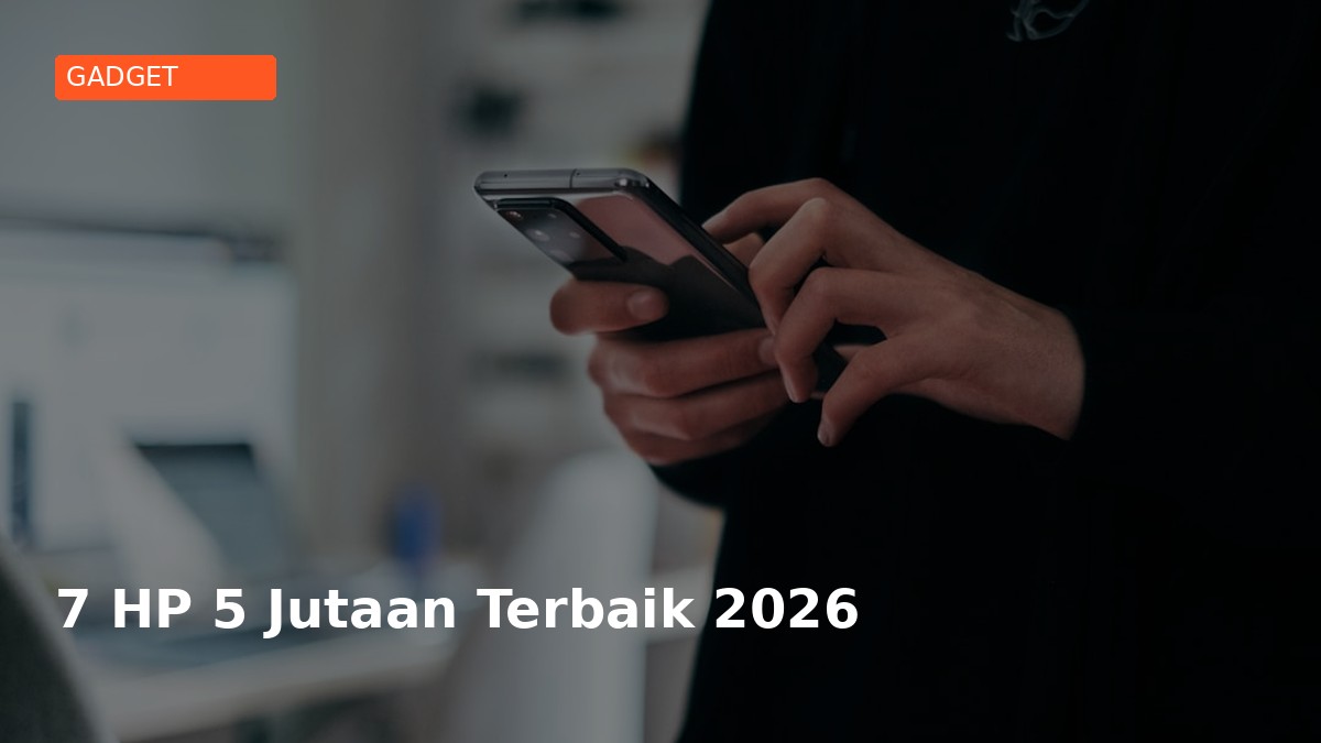 7 HP 5 Jutaan Terbaik 2026: Performa Flagship di Harga Menengah