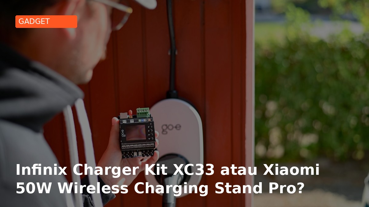 Infinix Charger Kit XC33 atau Xiaomi 50W Wireless Charging Stand Pro? Review Perbandingan Detail 2026