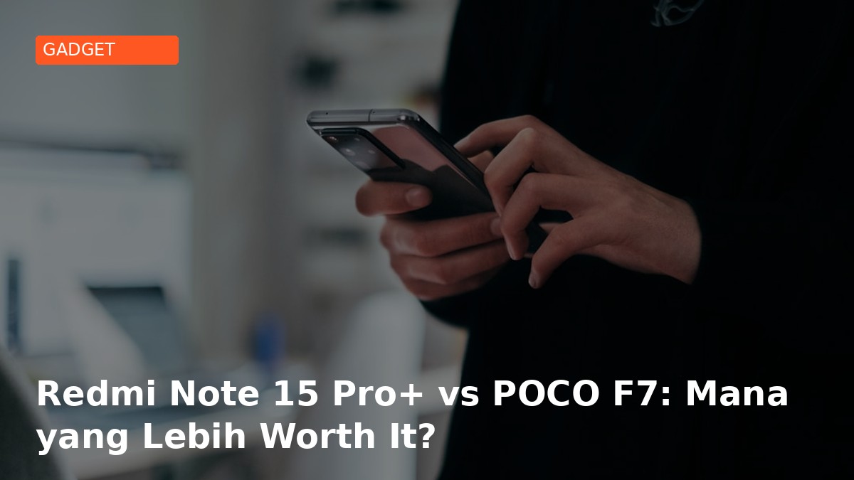 Xiaomi Redmi Note 15 Pro+ vs POCO F7: Mana yang Lebih Worth It di 2026?