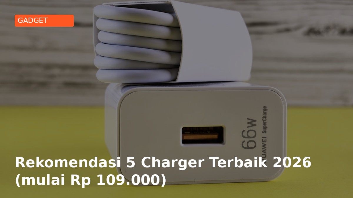 Rekomendasi 5 Charger Terbaik 2026 (mulai Rp 109.000)