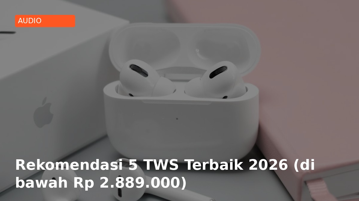 Rekomendasi 5 TWS Terbaik 2026 (di bawah Rp 2.889.000)