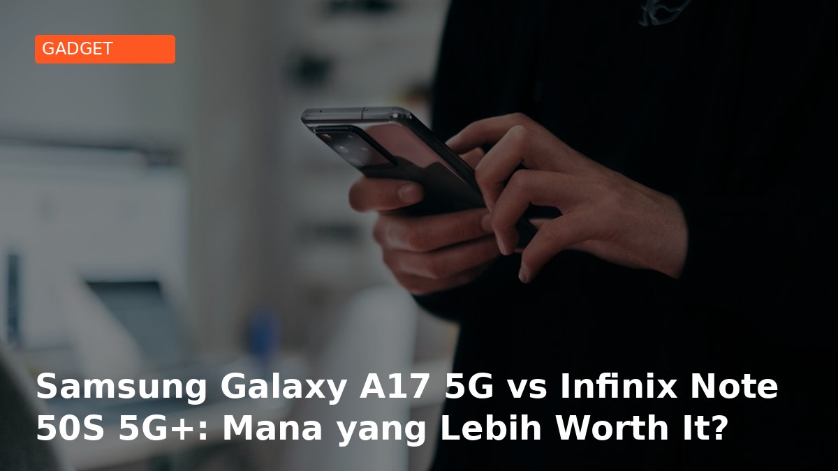 Samsung Galaxy A17 5G vs Infinix Note 50S 5G+: Mana yang Lebih Worth It?