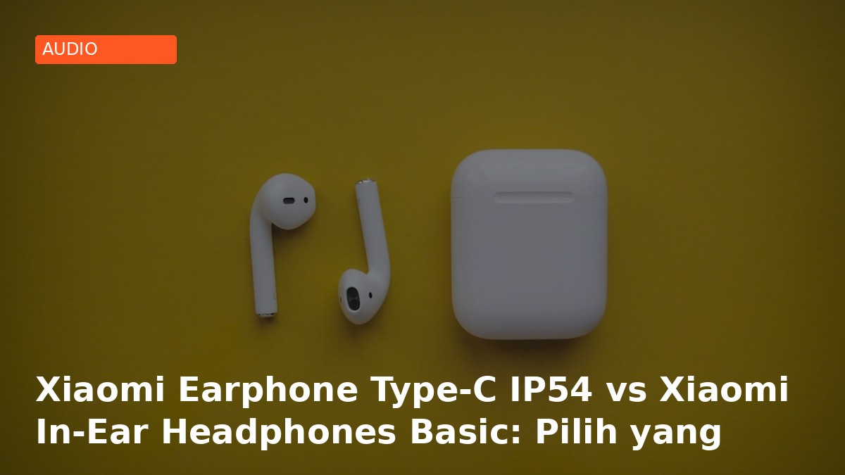 Xiaomi Earphone Type-C IP54 vs Xiaomi In-Ear Headphones Basic: Pilih yang Mana untuk Budgetmu?